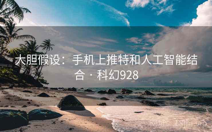 大胆假设：手机上推特和人工智能结合 · 科幻928