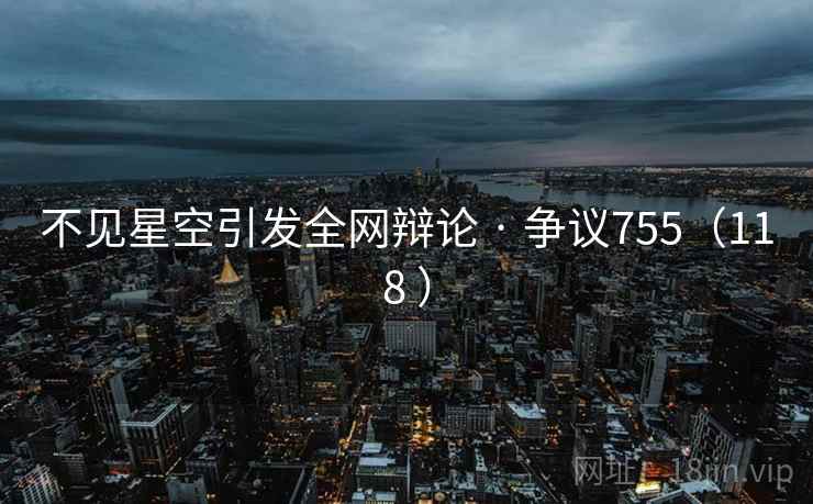 不见星空引发全网辩论 · 争议755（118 ）
