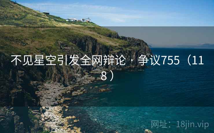 不见星空引发全网辩论 · 争议755（118 ）