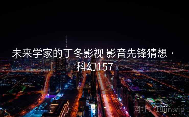 未来学家的丁冬影视 影音先锋猜想 · 科幻157