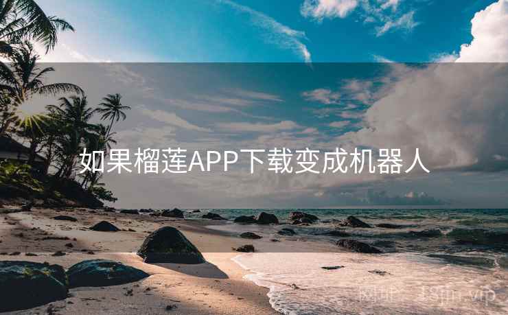 如果榴莲APP下载变成机器人