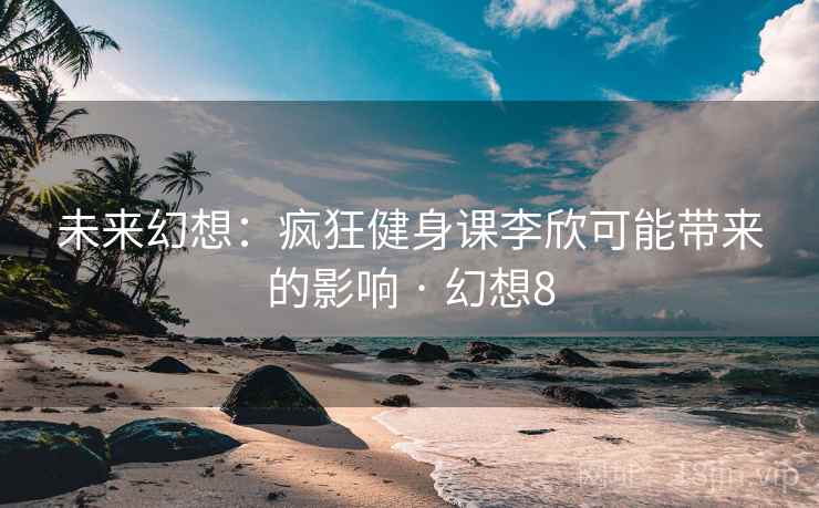 未来幻想：疯狂健身课李欣可能带来的影响 · 幻想8