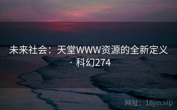未来社会：天堂WWW资源的全新定义 · 科幻274