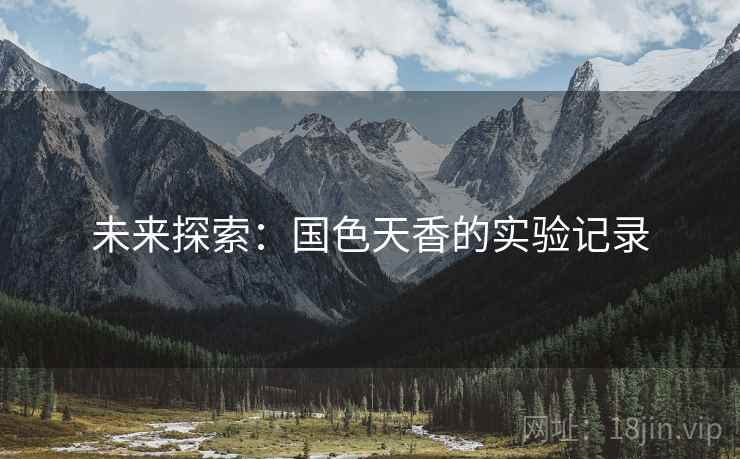 未来探索：国色天香的实验记录