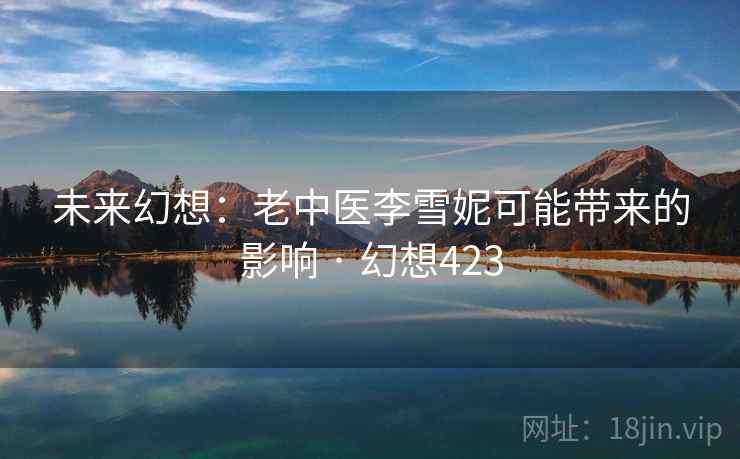 未来幻想：老中医李雪妮可能带来的影响 · 幻想423