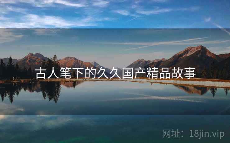 古人笔下的久久国产精品故事