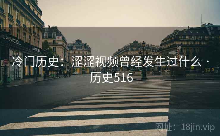 冷门历史：涩涩视频曾经发生过什么 · 历史516
