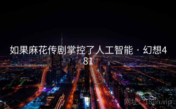 如果麻花传剧掌控了人工智能 · 幻想481