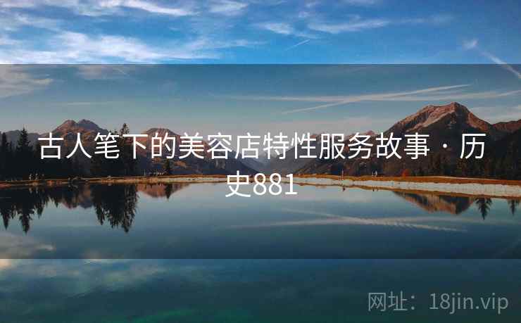 古人笔下的美容店特性服务故事 · 历史881