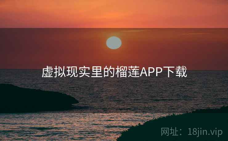 虚拟现实里的榴莲APP下载