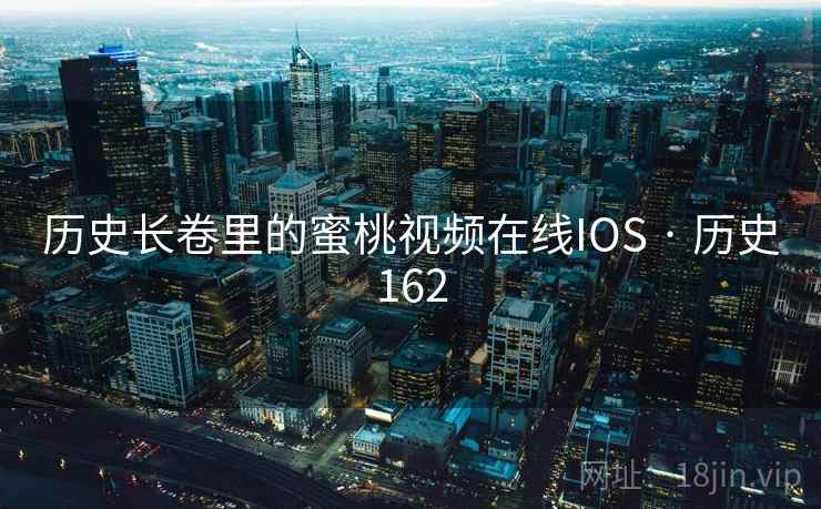 历史长卷里的蜜桃视频在线IOS · 历史162