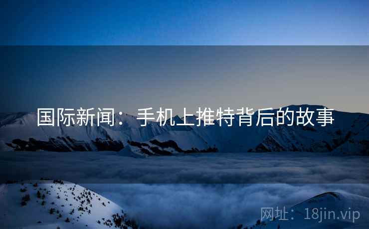 国际新闻：手机上推特背后的故事