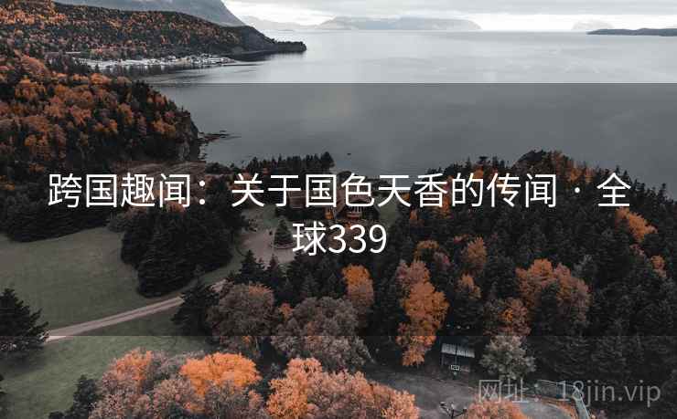 跨国趣闻：关于国色天香的传闻 · 全球339