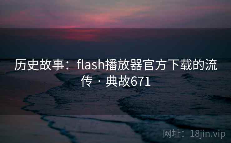 历史故事：flash播放器官方下载的流传 · 典故671