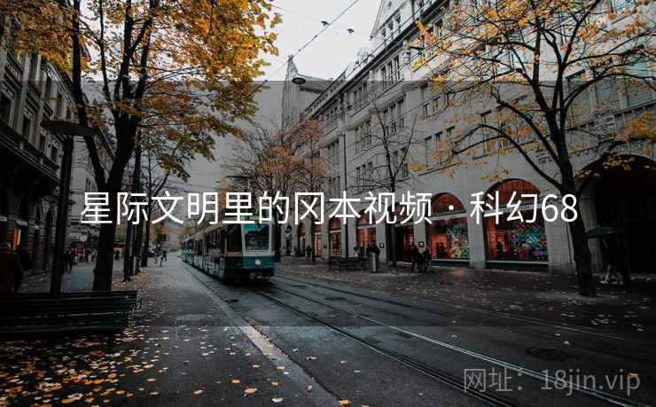 星际文明里的冈本视频 · 科幻68