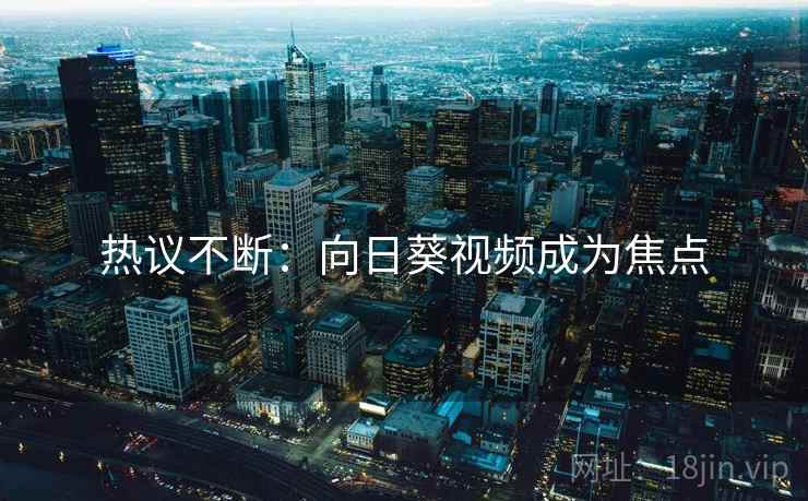 热议不断：向日葵视频成为焦点