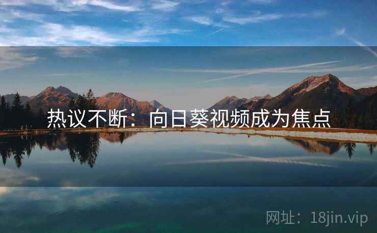 热议不断：向日葵视频成为焦点