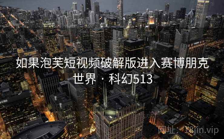 如果泡芙短视频破解版进入赛博朋克世界 · 科幻513