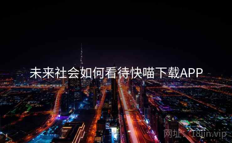 未来社会如何看待快喵下载APP 未来社会如何看待快喵下载APP
