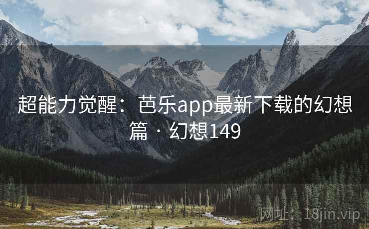 超能力觉醒：芭乐app最新下载的幻想篇 · 幻想149