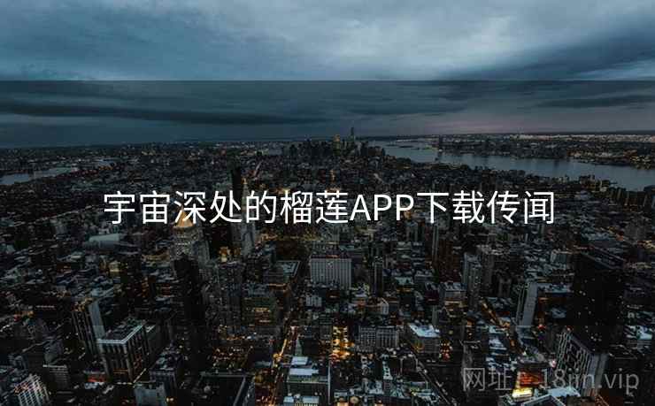 宇宙深处的榴莲APP下载传闻
