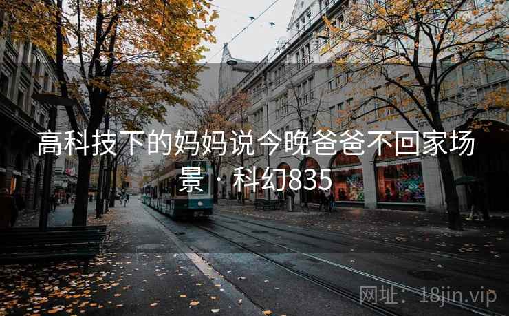 高科技下的妈妈说今晚爸爸不回家场景 · 科幻835