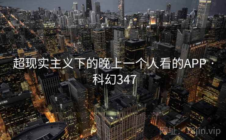 超现实主义下的晚上一个人看的APP · 科幻347 超现实主义下的晚上一个人看的APP · 科幻347
