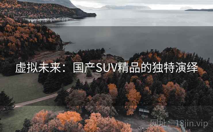 虚拟未来:国产SUV精品的独特演绎 虚拟未来:国产SUV精品的独特演绎