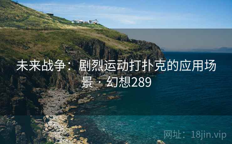 未来战争:剧烈运动打扑克的应用场景 · 幻想289