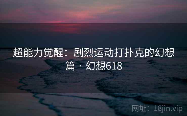 超能力觉醒:剧烈运动打扑克的幻想篇 · 幻想618