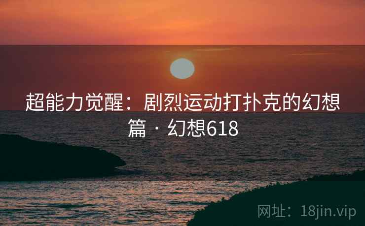 超能力觉醒：剧烈运动打扑克的幻想篇 · 幻想618