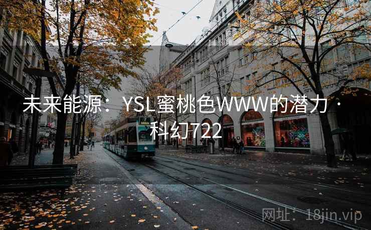 未来能源:YSL蜜桃色WWW的潜力 · 科幻722