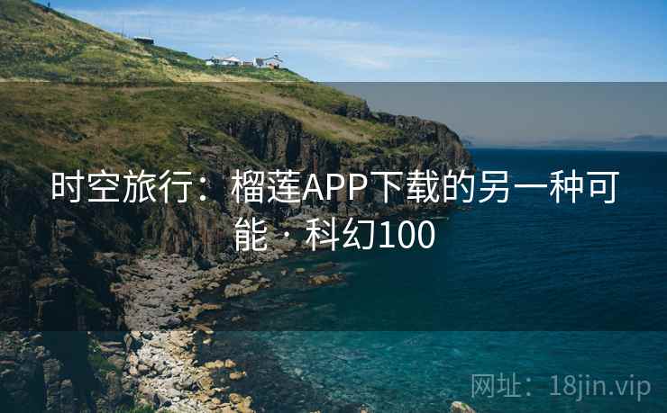 时空旅行:榴莲APP下载的另一种可能 · 科幻100