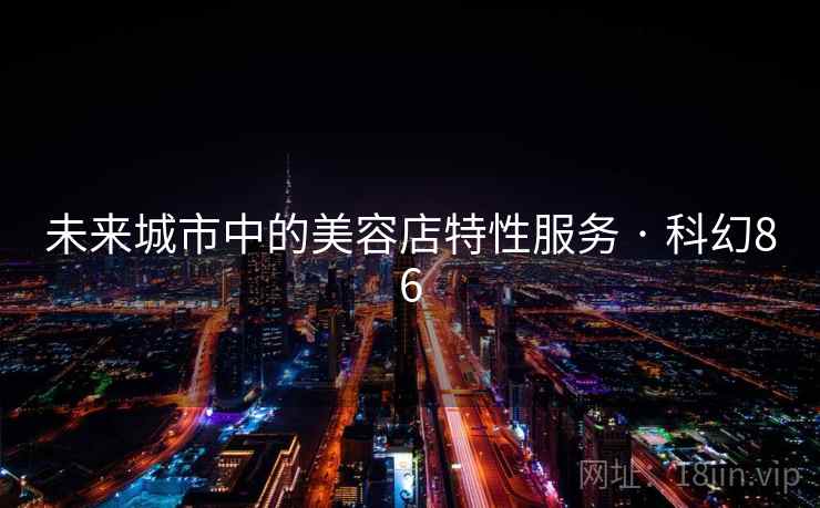 未来城市中的美容店特性服务 · 科幻86 未来城市中的美容店特性服务 · 科幻86