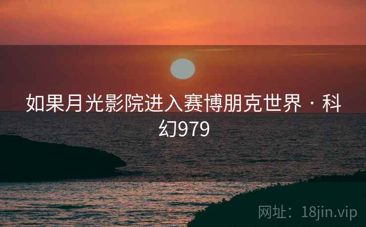 如果月光影院进入赛博朋克世界 · 科幻979