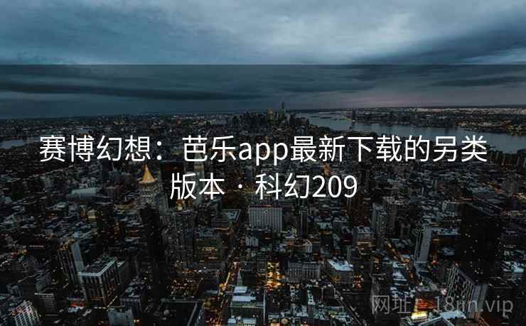 赛博幻想:芭乐app最新下载的另类版本 · 科幻209 赛博幻想:芭乐app最新下载的另类版本 · 科幻209