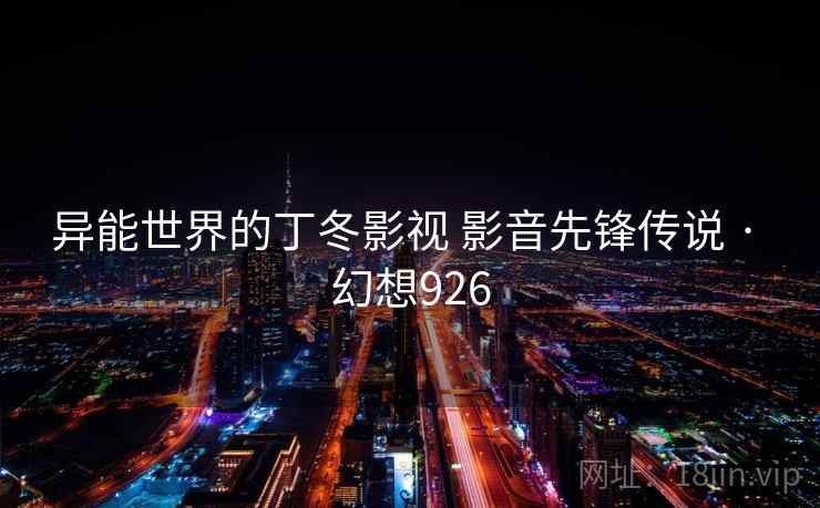 异能世界的丁冬影视 影音先锋传说 · 幻想926