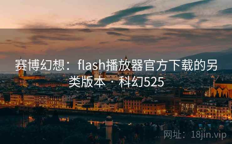 赛博幻想:flash播放器官方下载的另类版本 · 科幻525