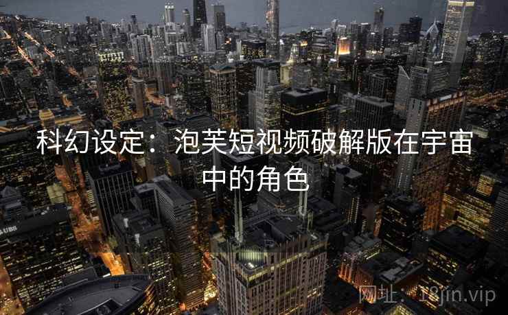 科幻设定：泡芙短视频破解版在宇宙中的角色