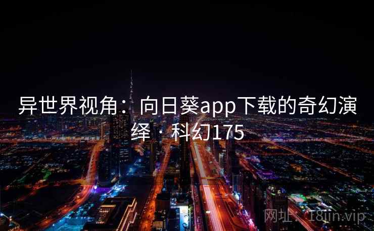 异世界视角：向日葵app下载的奇幻演绎 · 科幻175