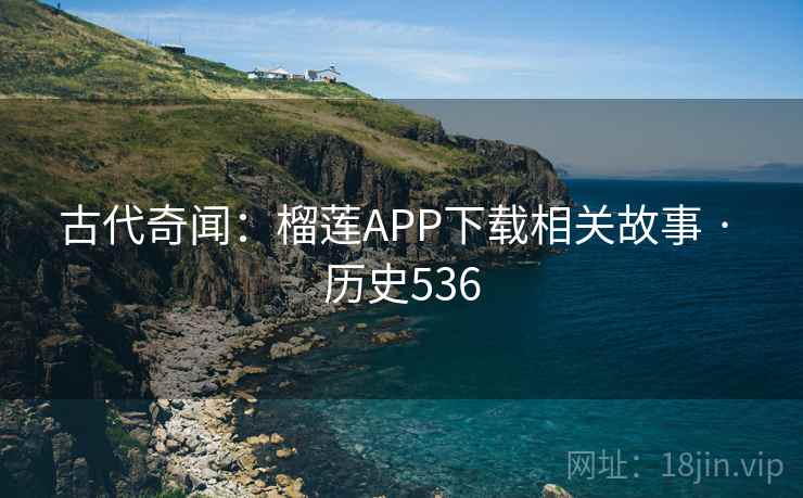 古代奇闻:榴莲APP下载相关故事 · 历史536 古代奇闻:榴莲APP下载相关故事 · 历史536